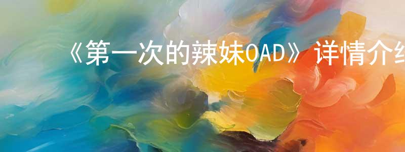 ﻿边宝的个人主页,﻿《第一次的辣妹OAD》详情介绍_第一次的辣妹OADHD中字在线观看_第一次的辣妹OAD迅雷下载_日漫